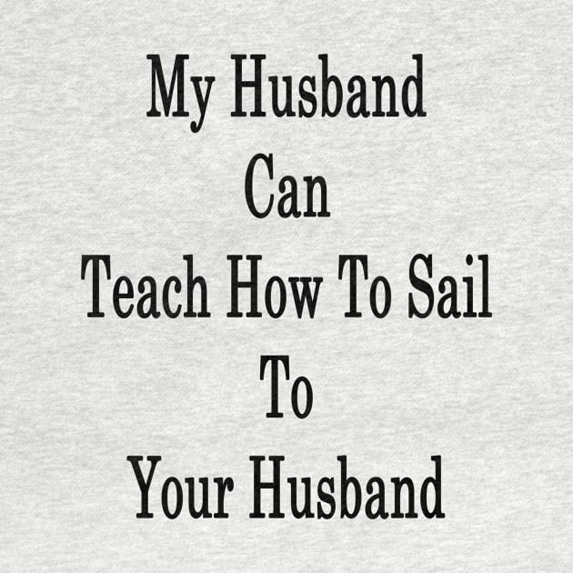 My Husband Can Teach Your Husband How To Sail by supernova23